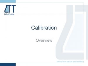 Calibration Overview What is calibration To determine check