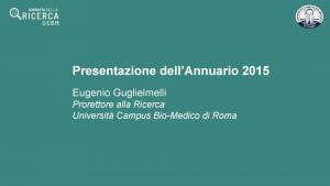 Presentazione dellAnnuario 2015 Eugenio Guglielmelli Prorettore alla Ricerca