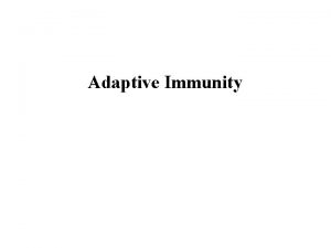 Adaptive Immunity Overview of Adaptive Immunity Adaptive immunity