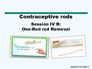 Contraceptive rods Session IV B OneRod rod Removal
