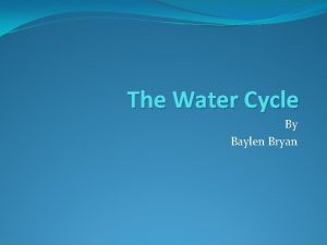 The Water Cycle By Baylen Bryan The Water