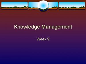 Knowledge Management Week 9 Knowledge Management v During