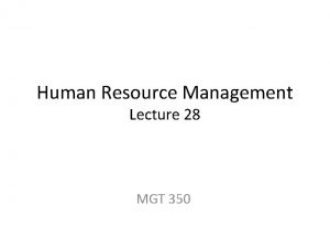 Human Resource Management Lecture 28 MGT 350 Last