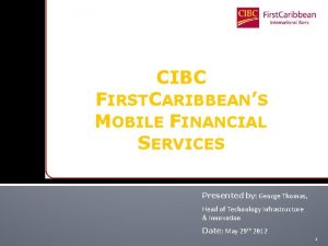 CIBC FIRSTCARIBBEANS MOBILE FINANCIAL SERVICES Presented by George