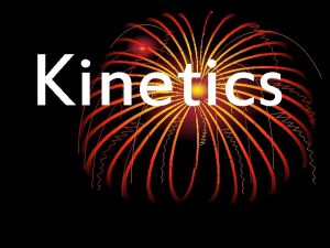 Kinetics Kinetics Kinetics rates of chemical reactions and