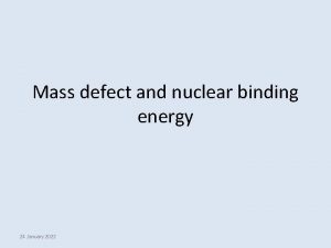 Mass defect and nuclear binding energy 24 January