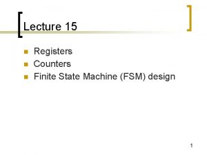 Lecture 15 n n n Registers Counters Finite