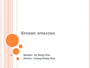 EPIDEMIC SPREADING 1 Speaker Ao Weng Chon Advisor