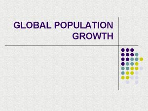 GLOBAL POPULATION GROWTH GLOBAL POPULATION GROWTH l Describe