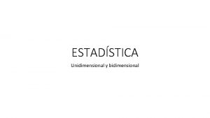 ESTADSTICA Unidimensional y bidimensional Estadstica UNIDIMENSIONAL Tipos de