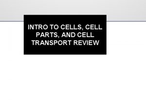 INTRO TO CELLS CELL PARTS AND CELL TRANSPORT