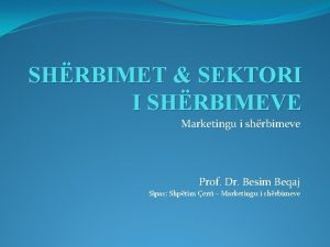 SHRBIMET SEKTORI I SHRBIMEVE Marketingu i shrbimeve Prof