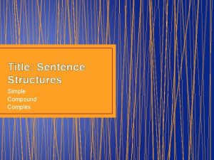 Title Sentence Structures Simple Compound Complex Simple Sentence