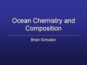 Ocean Chemistry and Composition Brian Schuster Chemical Properties