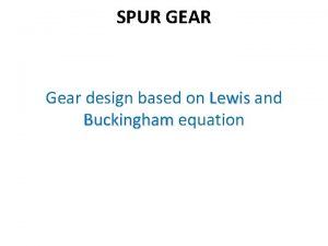 SPUR GEAR Gear design based on Lewis and SPUR GEAR Gear design based on Lewis and