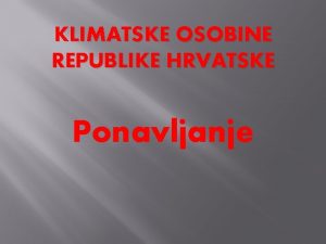 KLIMATSKE OSOBINE REPUBLIKE HRVATSKE Ponavljanje ponavljanje 1 to