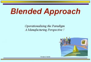 Blended Approach Operationalising the Paradigm A Manufacturing Perspective