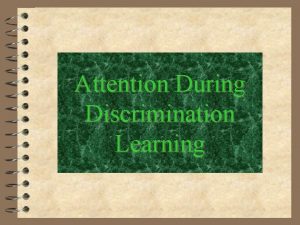 Attention During Discrimination Learning Attention During Discrimination Learning