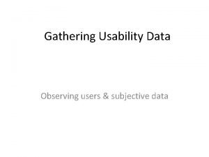 Gathering Usability Data Observing users subjective data Directing