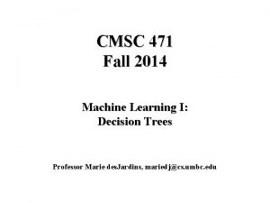 CMSC 471 Fall 2014 Machine Learning I Decision