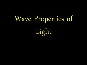 Wave Properties of Light Light Wave Properties of Wave Properties of Light Light Wave Properties of
