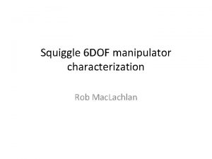 Squiggle 6 DOF manipulator characterization Rob Mac Lachlan