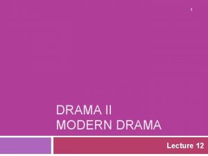 1 DRAMA II MODERN DRAMA Lecture 12 SYNOPSIS