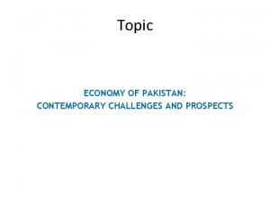 Topic ECONOMY OF PAKISTAN CONTEMPORARY CHALLENGES AND PROSPECTS