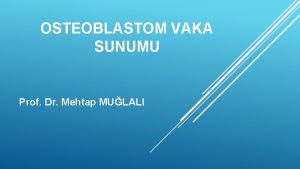 OSTEOBLASTOM VAKA SUNUMU Prof Dr Mehtap MULALI Osteid