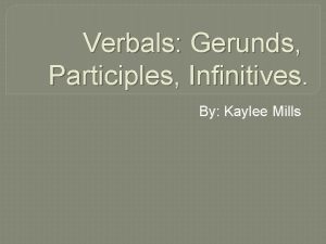 Verbals Gerunds Participles Infinitives By Kaylee Mills What