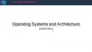 computer architecture Operating Systems and Architecture UFCFCU30 1