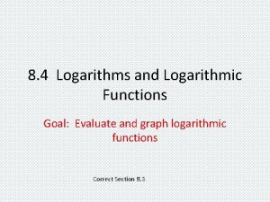 8 4 Logarithms and Logarithmic Functions Goal Evaluate