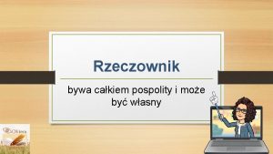 Rzeczownik bywa cakiem pospolity i moe by wasny