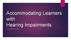 Accommodating Learners with Hearing Impairments ELIZABETH JANIK Hearing