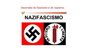 Ascenso do fascismo e do nazismo O Fascismo