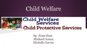 Child Welfare by Rosie Ruiz Michael Gomez Michelle