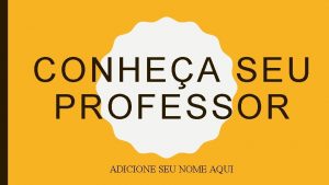 CONHEA SEU PROFESSOR ADICIONE SEU NOME AQUI ESTOU