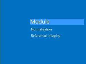 Module Normalization Referential Integrity Normalizin database Normalization the