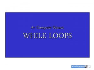 A Computer Science WHILE LOOPS The Loop while