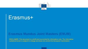 Erasmus Erasmus Mundus Joint Masters EMJM DISCLAIMER This