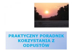 PRAKTYCZNY PORADNIK KORZYSTANIA Z ODPUSTW Odpust to darowanie