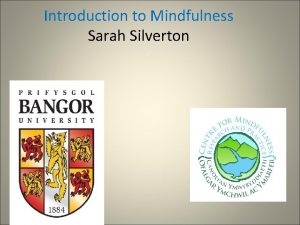 Introduction to Mindfulness Sarah Silverton Mindfulness is paying