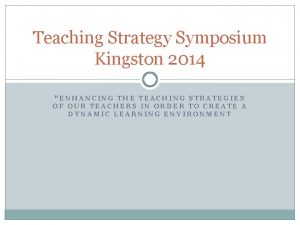 Teaching Strategy Symposium Kingston 2014 ENHANCING THE TEACHING