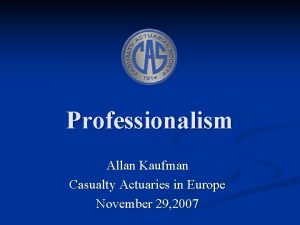 Professionalism Allan Kaufman Casualty Actuaries in Europe November