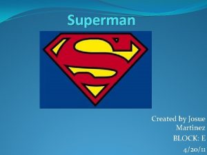 Superman Created by Josue Martinez BLOCK E 42011