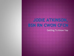 JODIE ATKINSON BSN RN CWON CFCN Getting To
