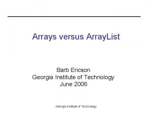 Arrays versus Array List Barb Ericson Georgia Institute