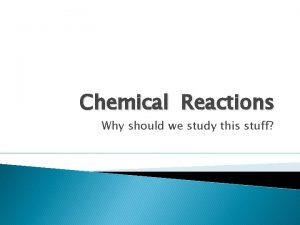 Chemical Reactions Why should we study this stuff