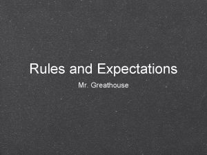 Rules and Expectations Mr Greathouse Rules Respect yourself