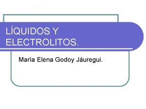 LQUIDOS Y ELECTROLITOS Mara Elena Godoy Juregui LQUIDOS
